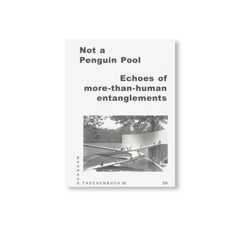 NOT A PENGUIN POOL: ECHOES OF MORE-THAN-HUMAN ENTANGLEMENTS / Bauhaus Paperback 28 by Stiftung Bauhaus Dessau