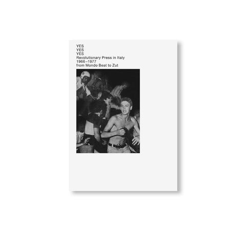 YES YES YES REVOLUTIONARY PRESS IN ITALY 1966-1977 FROM MONDO BEAT TO ZUT [SECOND EDITION]