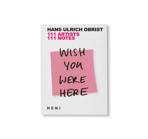WISH YOU WERE HERE: 111 ARTISTS, 111 NOTES by Hans Ulrich Obrist