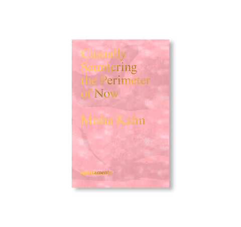 CASUALLY SAUNTERING THE PERIMETER OF NOW by Misha Kahn