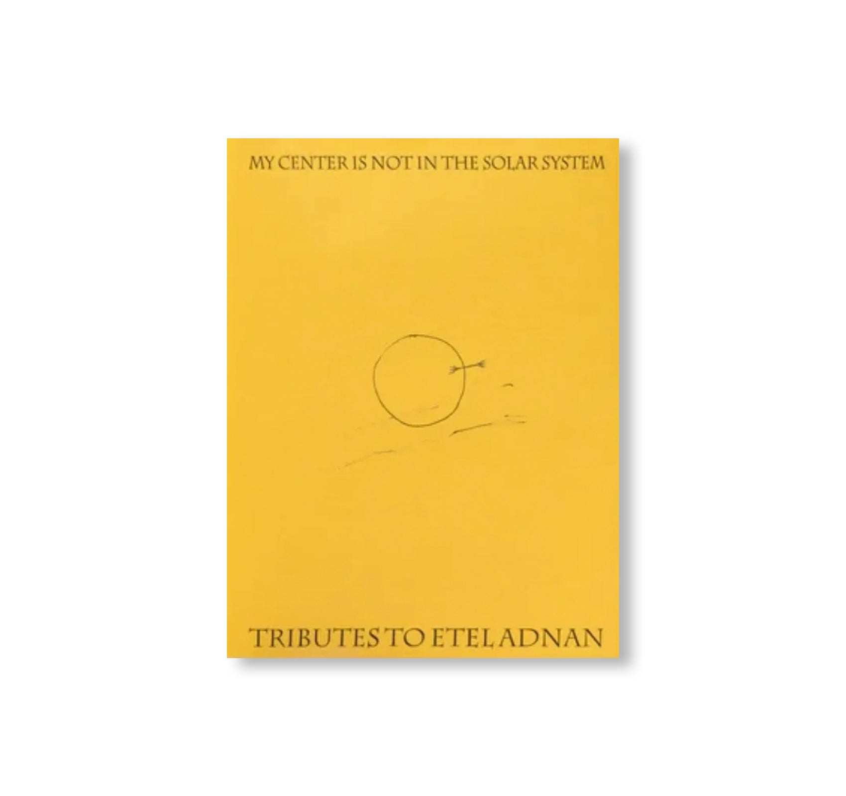 MY CENTER IS NOT IN THE SOLAR SYSTEM: TRIBUTES TO ETEL ADNAN by Etel Adnan