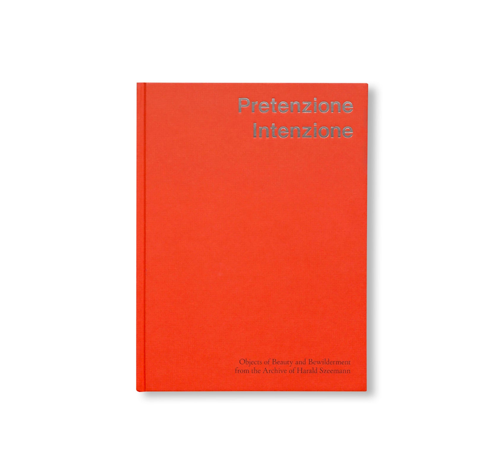 PRETENZIONE INTENZIONE – OBJECTS OF BEAUTY AND BEWILDERMENT FROM THE ARCHIVE OF HARALD SZEEMANN by Harald Szeemann