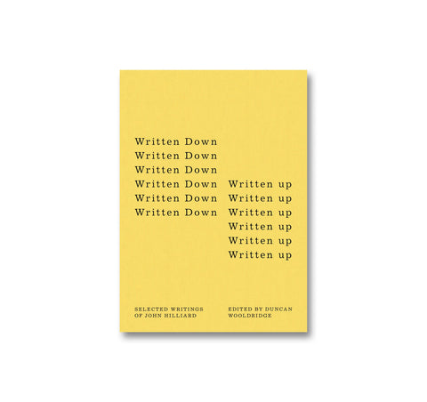 WRITTEN DOWN / WRITTEN UP: SELECTED WRITINGS OF JOHN HILLIARD by John Hilliard, Duncan Wooldridge