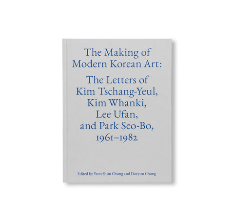 THE MAKING OF MODERN KOREAN ART: THE LETTERS OF KIM TSCHANG-YEUL, KIM WHANKI, LEE UFAN, AND PARK SEO-BO, 1961–1982 by Kim Tschang-Yeul, Kim Whanki, Lee Ufan, Park Seo-Bo
