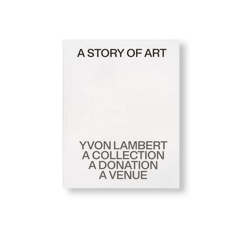 A STORY OF ART. YVON LAMBERT, A COLLECTION, A DONATION, A VENUE by Yvon Lambert [ENGLISH EDITION]