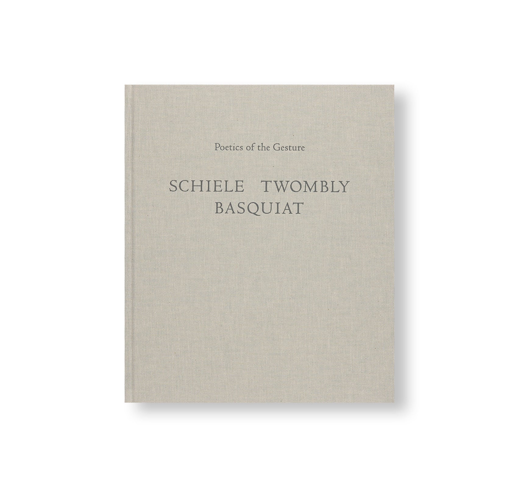 POETICS OF THE GESTURE: SCHIELE TWOMBLY BASQUIAT by Egon Schiele, Cy Twombly, Jean-Michel Basquiat