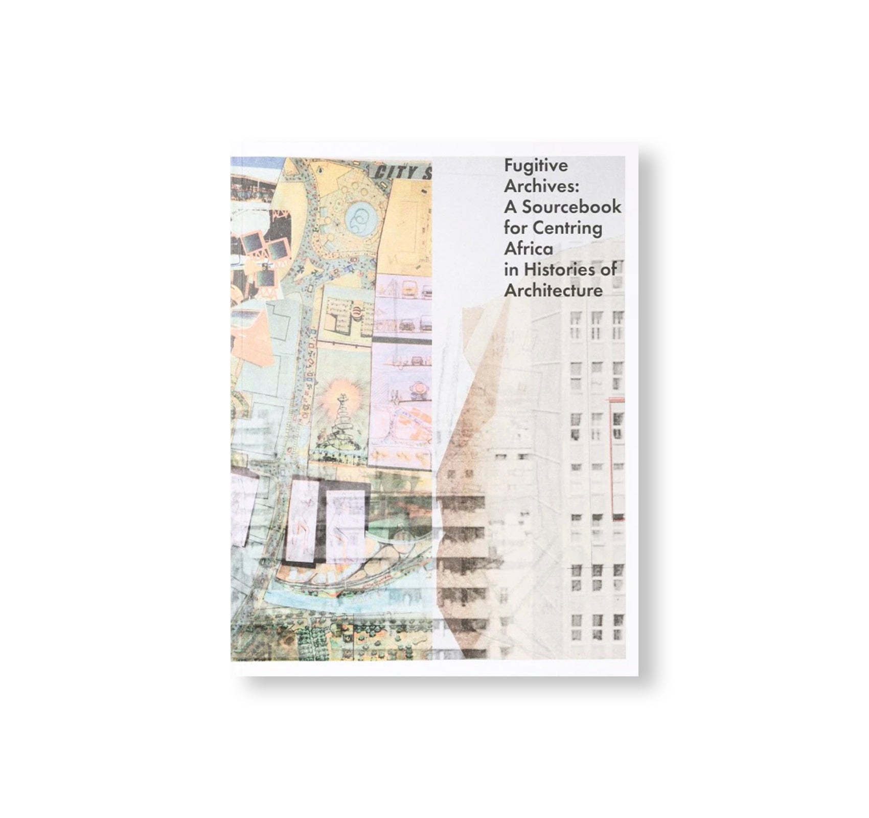 FUGITIVE ARCHIVES: A SOURCEBOOK FOR CENTRING AFRICA IN HISTORIES OF ARCHITECTURE