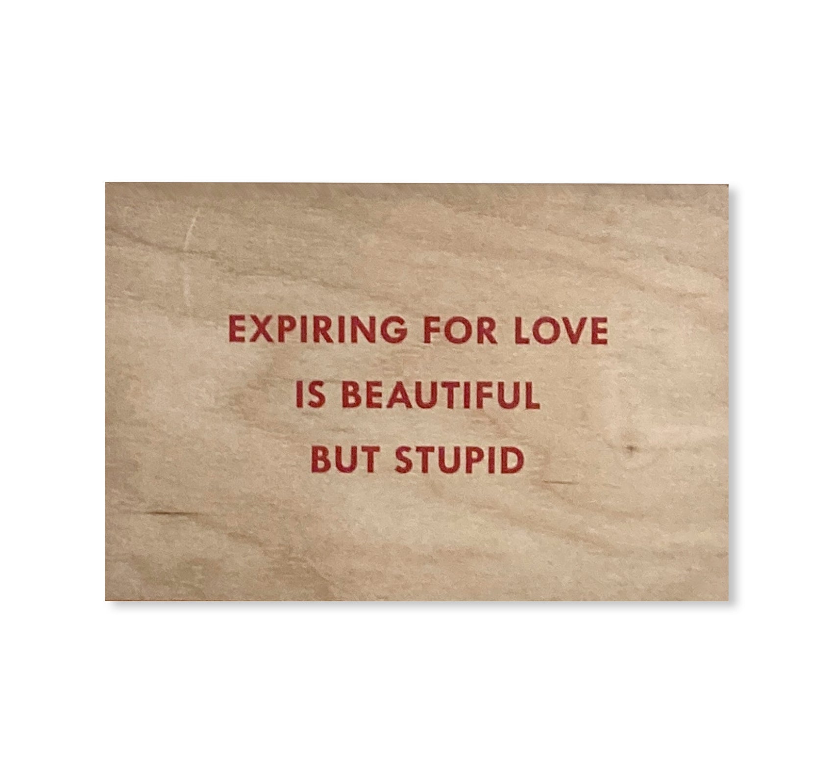 EXPIRING FOR LOVE IS BEAUTIFUL BUT STUPID WOODEN POSTCARD by Jenny Holzer [RED TEXT]