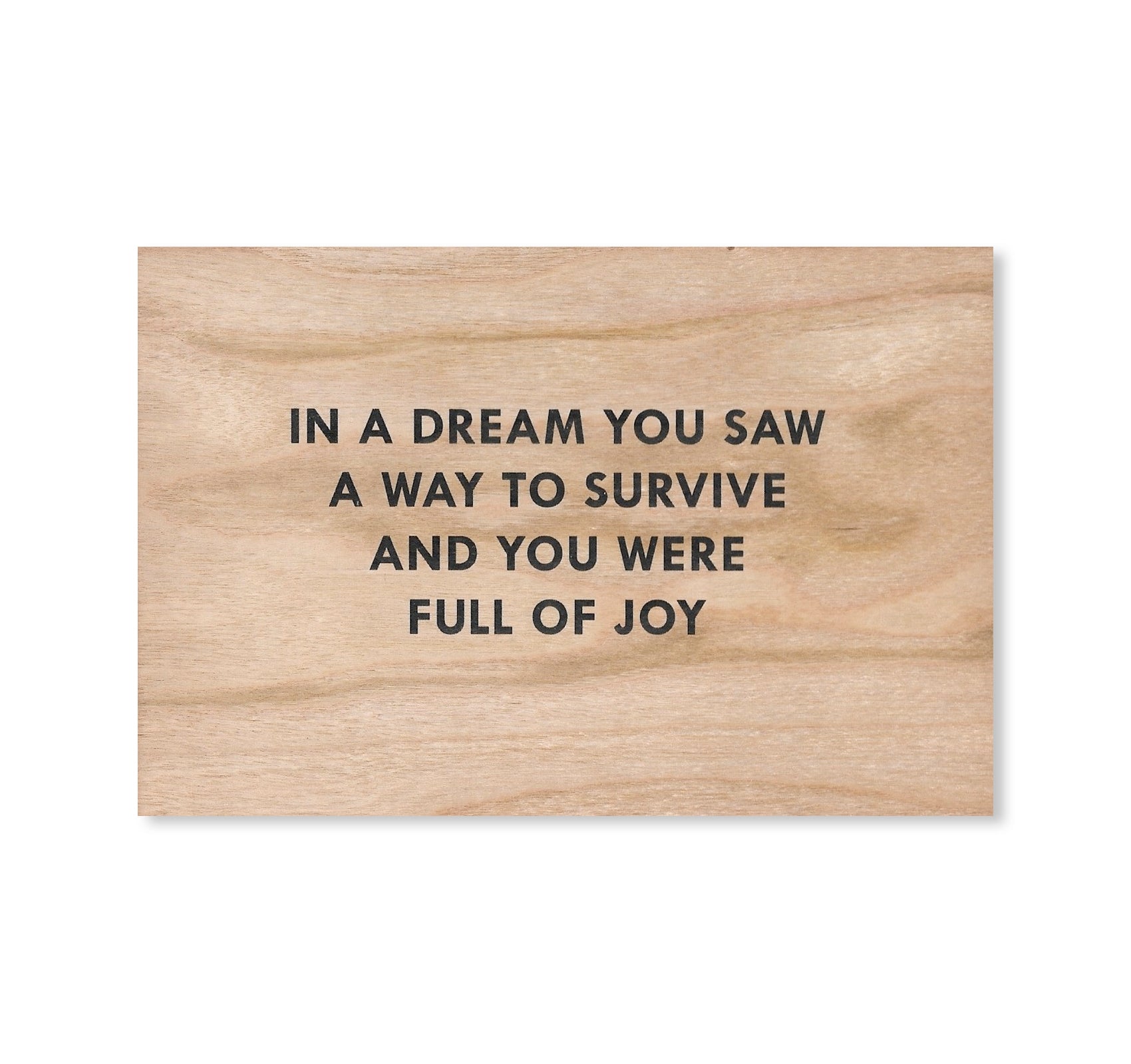 IN A DREAM YOU SAW A WAY TO SURVIVE AND YOU WERE FULL OF JOY WOODEN POSTCARD by Jenny Holzer [BLACK TEXT]