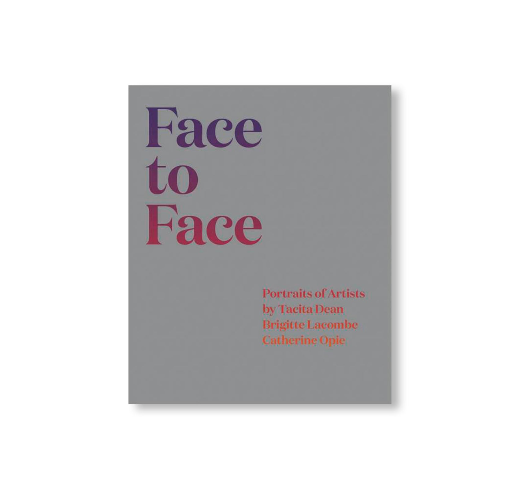 FACE TO FACE: PORTRAITS OF ARTISTS BY TACITA DEAN, BRIGITTE LACOMBE, AND CATHERINE OPIE by Tacita Dean, Brigitte Lacombe, Catherine Opie