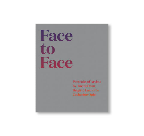 FACE TO FACE: PORTRAITS OF ARTISTS BY TACITA DEAN, BRIGITTE LACOMBE, AND CATHERINE OPIE by Tacita Dean, Brigitte Lacombe, Catherine Opie