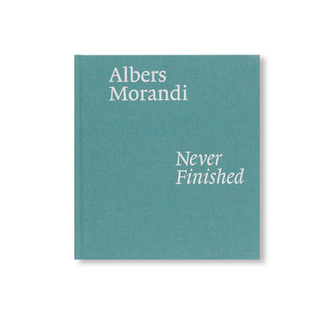 ALBERS AND MORANDI: NEVER FINISHED by Josef Albers, Giorgio Morandi