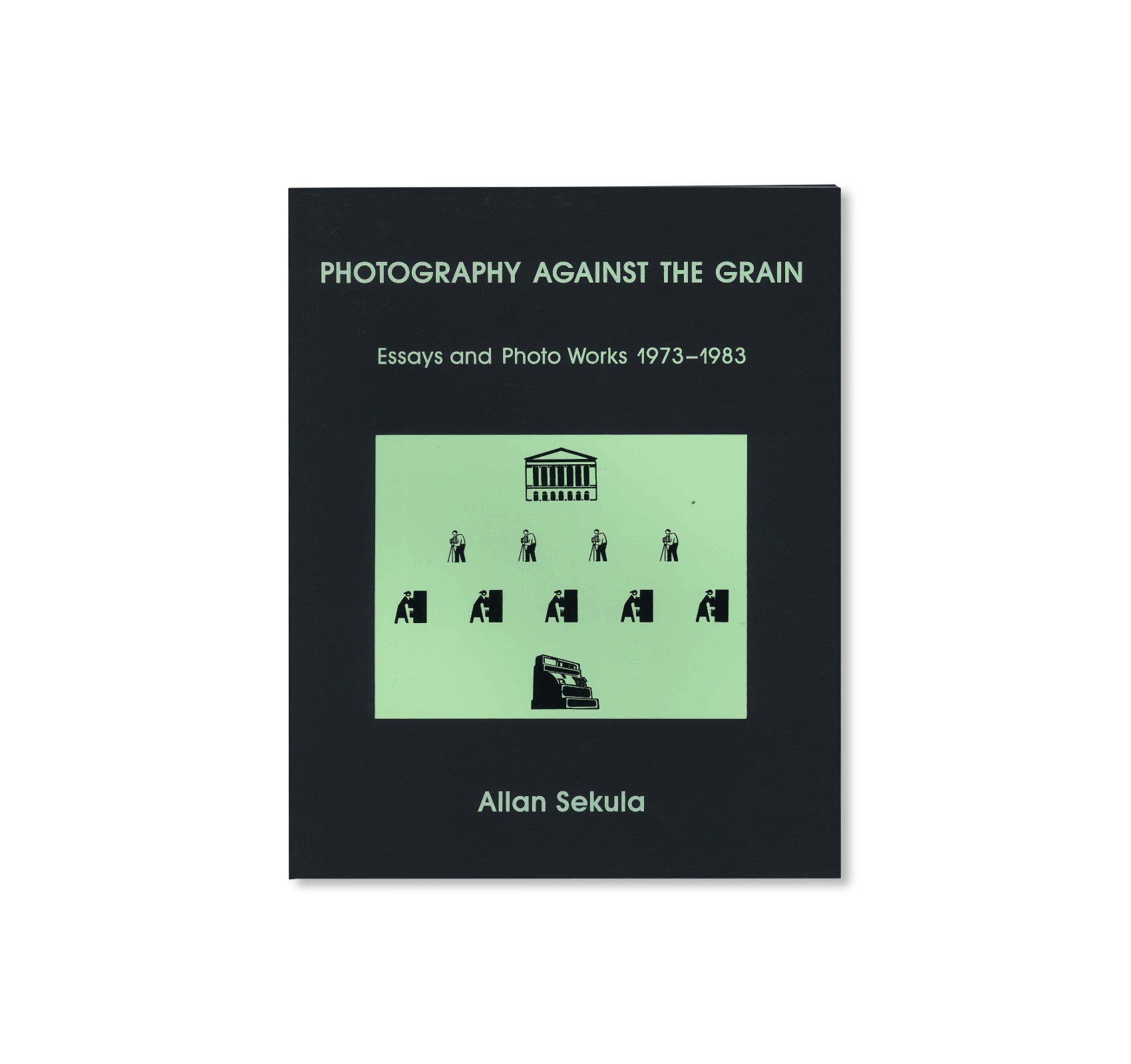 PHOTOGRAPHY AGAINST THE GRAIN: ESSAYS AND PHOTO WORKS, 1973–1983 by Allan Sekula